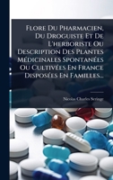Flore Du Pharmacien, Du Droguiste Et De L'herboriste Ou Description Des Plantes MÃ(c)dicinales SpontanÃ(c)es Ou CultivÃ(c)es En France DisposÃ(c)es En Familles... (French Edition) 1024859290 Book Cover