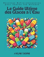 Le Guide Ultime des Glaces à l'Eau: Recettes Rafraîchissantes pour Toutes les Saisons (French Edition) B0DWJQ35KR Book Cover
