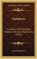 Diphtheria, Its Nature and Treatment: Varieties and Local Expressions (Classic Reprint) 1436822408 Book Cover