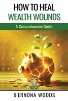 HOW TO HEAL WEALTH WOUNDS: A Comprehensive Guide B0GZ6NWF1W Book Cover