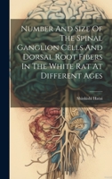 Number And Size Of The Spinal Ganglion Cells And Dorsal Root Fibers In The White Rat At Different Ages 1020584890 Book Cover