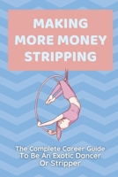 Making More Money Stripping: The Complete Career Guide To Be An Exotic Dancer Or Stripper: Step By Step Stripping B09C31DMWF Book Cover