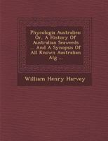 Phycologia Australica: Or A History of Australian Seaweeds 1016275366 Book Cover