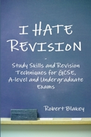 I Hate Revision: Study Skills and Revision Techniques for GCSE, A-level and Undergraduate Exams 1291562699 Book Cover