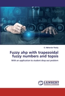 Fuzzy ahp with trapezoidal fuzzy numbers and topsis: With an application to student drop out problem 6202517700 Book Cover