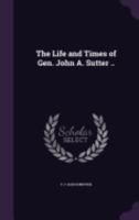 The Life and Times of Gen. John A. Sutter .. 1341544346 Book Cover