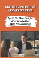 Get The Job You've Always Wanted: Tips To Get Your First Job After Graduation With No Experience: Finding A Job Strategies B09BGKHZKM Book Cover