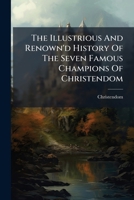 The Illustrious And Renown'd History Of The Seven Famous Champions Of Christendom 1175655635 Book Cover