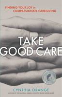 Take Good Care: Finding Your Joy in Compassionate Caregiving 1616496738 Book Cover