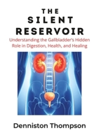 The Silent Reservoir: Understanding the Gallbladder's Hidden Role in Digestion, Health, and Healing B0G64W81W4 Book Cover