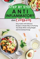 Step by Step Anti-Inflammatory Diet Cookbook: Easy Guide with Delicious Recipes, a Simple Way to Purifying Your Body While Losing Weight and Increasing Energy 180183671X Book Cover