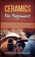 Ceramics for Beginners!: Techniques, Tools & Tips to Get Started with Ceramics, Pottery & Sculpting 1548309184 Book Cover