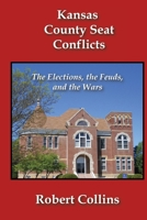 Kansas County Seat Conflicts: The Elections, the Feuds, and the Wars 1479124508 Book Cover