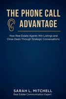 The Phone Call Advantage: How Real Estate Agents Win Listings and Close Deals Through Strategic Conversations B0FSQBZ6VX Book Cover