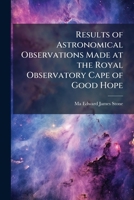 Results of Astronomical Observations Made at the Royal Observatory, Cape of Good Hope During the Years 1871, 12872, 1873 1148453849 Book Cover