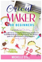 Cricut Maker for Beginners: Learn and Choose Among the many Cricut Machines to Start a Profitable Business from scratch. The ultimate guide for Ambitious and Willing Beginners 1801471037 Book Cover