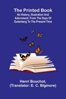 The Printed Book: Its History, Illustration and Adornment; From the Days of Gutenberg to the Present Time 9362515881 Book Cover