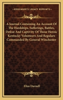 A Journal Containing An Account Of The Hardships, Sufferings, Battles, Defeat And Captivity Of Those Heroic Kentucky Volunteers And Regulars Commanded By General Winchester 0548504059 Book Cover