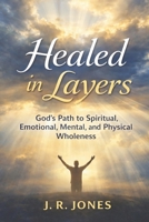Healed in Layers: God’s Path to Spiritual, Emotional, Mental, and Physical Wholeness B0GVK7L91L Book Cover