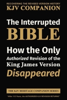 The Interrupted BIBLE: How the Only Authorized Revision of the King James Version Disappeared (The KJV Heritage Companion Series) 1971691674 Book Cover