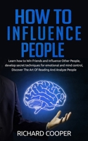 How To Influence People: develop secret techniques for emotional and mind control, Discover The Art Of Reading And Analyze People B084Z4MTNJ Book Cover