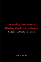 Investing: Bet You're Playing the Loser's Game: The Secret Architecture of Markets B0FRYRC9QY Book Cover