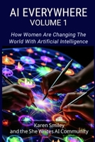 AI Everywhere, Volume 1: How Women Are Changing The World With Artificial Intelligence (She Writes AI Everywhere) B0GRGVYBZB Book Cover