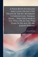 A Poem Both in English and Latin. on [Sic] the Death of the Rt. Reverend Father in God, Thomas Kenn, ... Who Died March the 19th, 1710. in the 75th Year of His Age. by Mr. Joseph Perkins, 1178925145 Book Cover