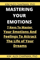 MASTERING YOUR EMOTIONS: 7 KEYS TO MASTER YOUR EMOTIONS AND FEELINGS TO ATTRACT THE LIFE OF YOUR DREAMS B08TZHGLW5 Book Cover