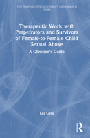 Therapeutic Work with Perpetrators and Survivors of Female-to-Female Child Sexual Abuse: A Clinician’s Guide (The Forensic Psychotherapy Monograph Series) 1032999802 Book Cover