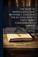 The Duty Of Benevolence, And Brotherly Love, And The Ill Effects Of A Party Spirit Considered In A Sermon 117991502X Book Cover