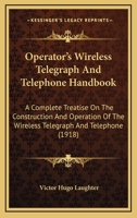 Operator's Wireless Telegraph and Telephone Handbook: A Complete Treatise on the Construction and Operation of the Wireless Telegraph and Telephone, Including the Rules of Naval Stations, Codes, Abbre 114625430X Book Cover