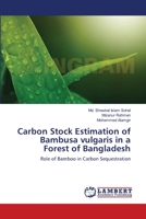 Carbon Stock Estimation of Bambusa vulgaris in a Forest of Bangladesh: Role of Bamboo in Carbon Sequestration 3659121150 Book Cover