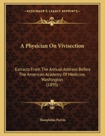 A Physician On Vivisection: Extracts From The Annual Address Before The American Academy Of Medicine, Washington (1895) 116524604X Book Cover