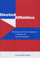 Elected Affinities: Democracy and Party Competition in Slovakia and the Czech Republic 0804752060 Book Cover
