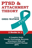 PTSD and Attachment Theory: 2 Books in 1 a Complete Guide: Trauma Overcoming, Recovery, Attachment Style and Emotional Focused Therapy (EFT) B087CVXY6L Book Cover