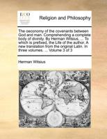 The Oeconomy of the Covenants Between God and man Comprehending a Complete Body of Divinity By Herman Witsius, Faithfully Translated From the Latin To ... In Three vs The Second ed v3 of 3; Volume 3 1170169473 Book Cover