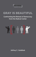 Gray Is Beautiful : Confronting the Retreat of Democracy from the Radical Center 9633868610 Book Cover