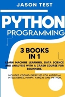 PYTHON PROGRAMMING: 3 BOOKS IN 1 Learn machine learning, data science and analysis with a crash course for beginners. Included coding exercises for artificial intelligence, Numpy, Pandas and Ipython. B08F6D16WQ Book Cover