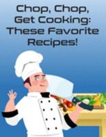 Chop, Chop, Get Cooking: These Favorite Recipes!: Create Your Own Unique Cookbook With  120 Blank Recipe Pages to  Write Down Your Best Recipes! 1691861898 Book Cover