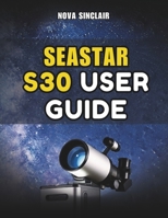 SEASTAR S30 USER GUIDE: A Practical Manual for Setup, App Control, and Night Sky Exploration B0GKPSRDJ7 Book Cover