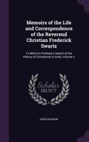 Memoirs of the Life and Correspondence of the Reverend Christian Frederick Swartz: To Which Is Prefixed a Sketch of the History of Christianity in Ind 1357197926 Book Cover