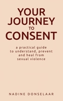 Your Journey to Consent: A Practical Guide to Understand, Prevent and Heal From Sexual Violence B0H2K2SHBY Book Cover