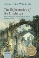 The Reformation of the Landscape: Religion, Identity, and Memory in Early Modern Britain and Ireland 0199654387 Book Cover