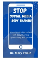 Stop Social Media Body Shaming: Mental Health Tips to Deal with Body Shaming, Cyberbullying and Trauma B09BYDSZ25 Book Cover
