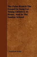 The Palm Branch The Gospel In Song For Young Children At Home, And In The Sunday School 1444694944 Book Cover