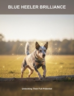 Blue Heeler Brilliance: Unlocking Their Full Potential B0FVSBK8MZ Book Cover