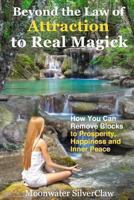 Beyond the Law of Attraction to Real Magic: How You Can Remove Blocks to Prosperity, Happiness and Inner Peace 0615892310 Book Cover