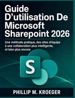 Guide D’utilisation De Microsoft Sharepoint 2026: Une méthode pratique, des sites d’équipe à une collaboration plus intelligente, et bien plus encore (French Edition) B0H2937DJM Book Cover