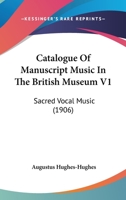 Catalogue Of Manuscript Music In The British Museum V1: Sacred Vocal Music 1164597647 Book Cover